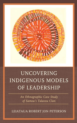 Uncovering Indigenous Models of Leadership: An Ethnographic Case Study of Samoa's Talavou Clan Paperback Lexington Books