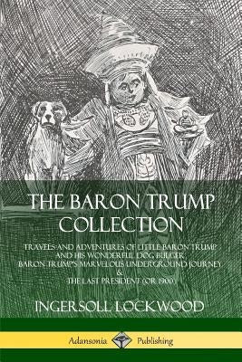 The Baron Trump Collection: Travels and Adventures of Little Baron Trump and his Wonderful Dog Bulger, Baron Trump's Marvelous Underground Journey Paperback Lulu.com