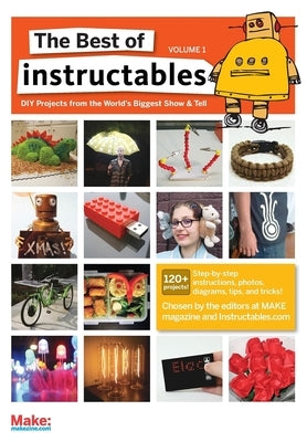 The Best of Instructables Volume I: Do-It-Yourself Projects from the World's Biggest Show & Tell Paperback Make Community, LLC