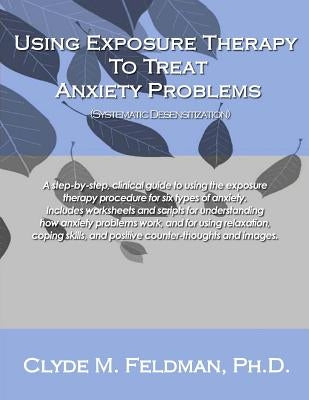 Using Exposure Therapy to Treat Anxiety Problems: A step-by-step, clinical guide to using the exposure therapy procedure for six types of anxiety-rela Paperback Createspace Independent Publishing Platform