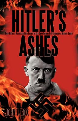 Hitler's Ashes: How Hitler's Assassination Leads to the Development of Germany's Atomic Bomb Paperback iUniverse