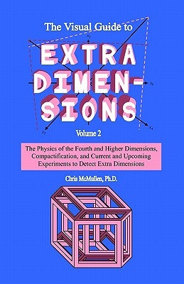 The Visual Guide To Extra Dimensions: The Physics Of The Fourth Dimension, Compactification, And Current And Upcoming Experiments Paperback Createspace Independent Publishing Platform