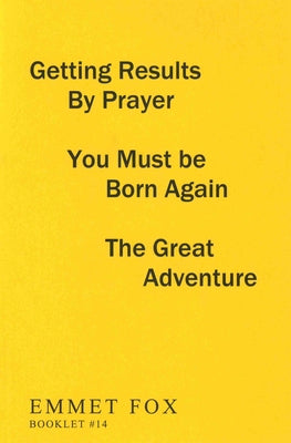 Getting Results by Prayer; You Must Be Born Again; The Great Adventure (#14): 3 Complete Essays by Fox, Emmet