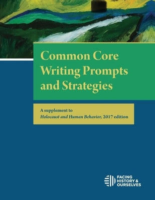 Common Core Writing Prompts and Strategies: A Supplement to Holocaust and Human Behavior, 2017 Edition Paperback Facing History & Ourselves National Foundatio