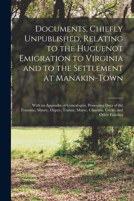 Documents, Chiefly Unpublished, Relating to the Huguenot Emigration to Virginia and to the Settlement at Manakin-Town: With an Appendix of Genealogies Paperback Legare Street Press