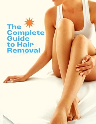 The Complete Guide to Hair Removal for Women Everything you need to know about your hair removal options by Fried