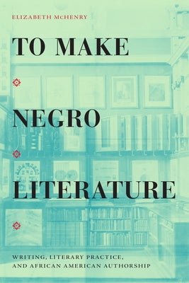 To Make Negro Literature: Writing, Literary Practice, and African American Authorship Paperback Duke University Press