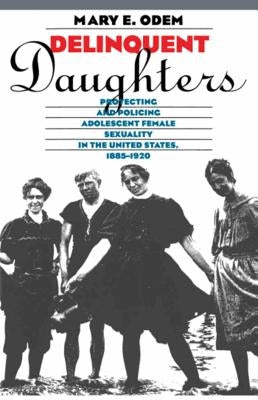 Delinquent Daughters: Protecting and Policing Adolescent Female Sexuality in the United States, 1885-1920 Paperback University of North Carolina Press