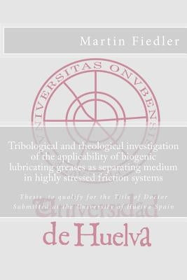 Tribological and rheological investigation of the applicability of biogenic lubricating greases as separating medium in highly stressed friction syste Paperback Createspace Independent Publishing Platform
