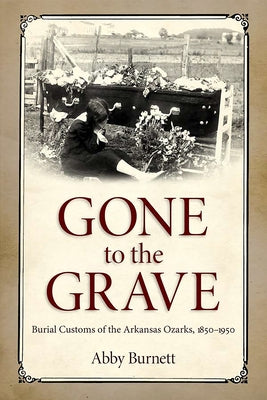 Gone to the Grave: Burial Customs of the Arkansas Ozarks, 1850-1950 Paperback University Press of Mississippi