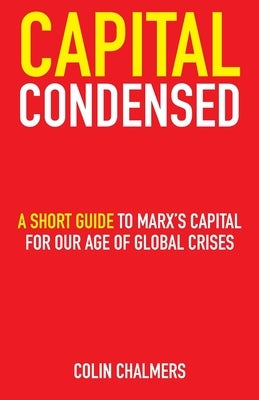 Capital Condensed: a short guide to Marx's Capital for our age of global crises Paperback Beachy Head Press