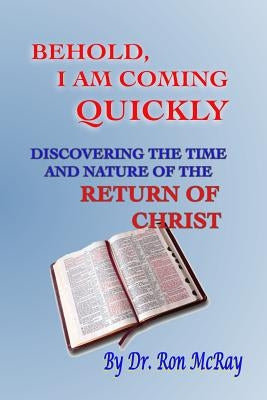 Behold, I Am Coming Quickly: Discovering The Time And Nature Of The Return Of Christ Paperback Createspace Independent Publishing Platform