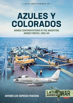 Azules Y Colorados: Armed Confrontations in the Argentine Armed Forces, 1962-63 Paperback Helion & Company