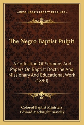 The Negro Baptist Pulpit: A Collection Of Sermons And Papers On Baptist Doctrine And Missionary And Educational Work (1890) Paperback Kessinger Publishing