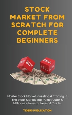 Stock Market From Scratch For Complete Beginners: Master Stock Market Investing & Trading In The Stock Market Top 1% Instructor & Millionaire Investor by Publication, Tigers