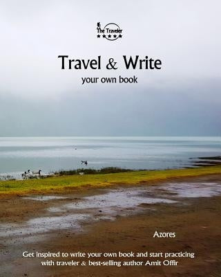 Travel & Write Your Own Book - Azores: Get Inspired to Write Your Own Book and Start Practicing with Traveler & Best-Selling Author Amit Offir Paperback Createspace Independent Publishing Platform