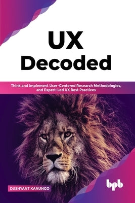 UX Decoded: Think and Implement User-Centered Research Methodologies, and Expert-Led UX Best Practices(English Edition) Paperback Bpb Publications