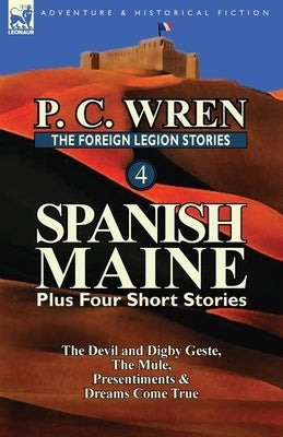 The Foreign Legion Stories 4: Spanish Maine Plus Four Short Stories: The Devil and Digby Geste, the Mule, Presentiments, & Dreams Come True Paperback Leonaur Ltd