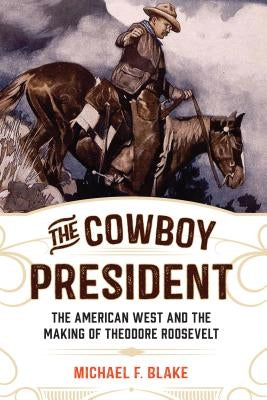 The Cowboy President: The American West and the Making of Theodore Roosevelt Paperback Two Dot Books