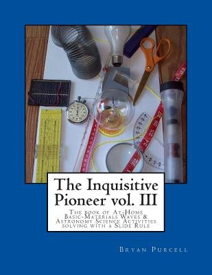 The Inquisitive Pioneer vol. III: The book of At-Home Basic-Materials Waves & Astronomy Science Activities solving with a Slide Rule Paperback Inquisitive Pioneer
