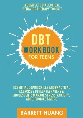 DBT Workbook for Teens: A Complete Dialectical Behavior Therapy Toolkit: Essential Coping Skills and Practical Activities To Help Teenagers & Paperback Barrett Huang