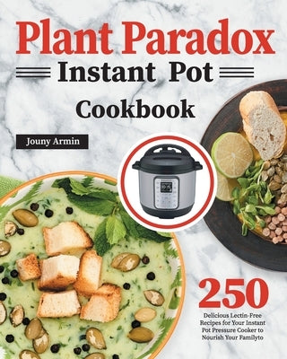 Plant Paradox Instant Pot Cookbook: 250 Delicious Lectin-Free Recipes for Your Instant Pot Pressure Cooker to Nourish Your Familyto GED Hide