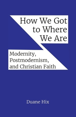 How We Got to Where We Are: Modernity, Postmodernism, and Christian Faith Paperback Apex Books