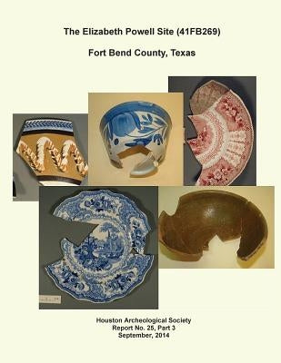 The Elizabeth Powell Site (41FB269) Fort Bend County, Texas: Houston Archeological Society Report No.25, Part 3 Paperback Createspace Independent Publishing Platform