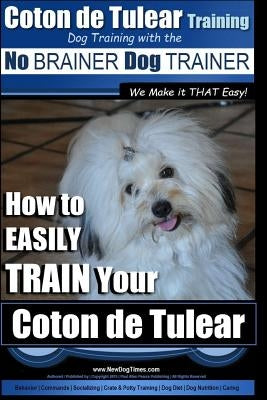 Coton de Tulear Training Dog Training With The No BRAINER Dog TRAINER: "We Make it That Easy" How to EASILY Train Your Coton de Tulear Paperback Createspace Independent Publishing Platform