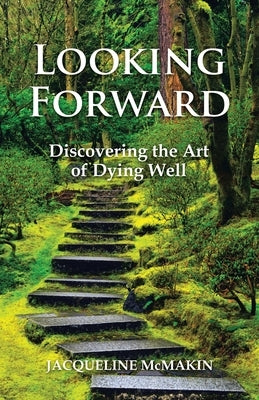 Looking Forward: Discovering the Art of Dying Well Paperback iUniverse