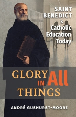 Glory in All Things: St Benedict & Catholic Education Today Paperback Angelico Press