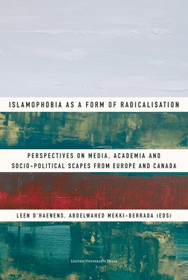 Islamophobia as a Form of Radicalisation: Perspectives on Media, Academia and Socio-Political Scapes from Europe and Canada Paperback Leuven University Press