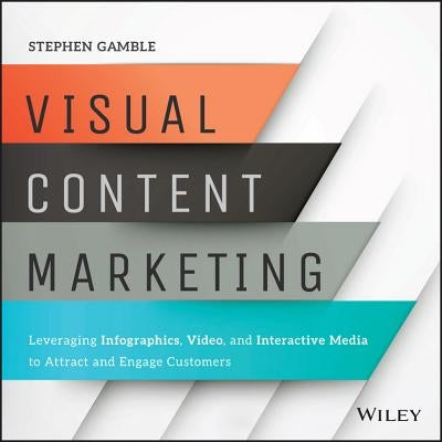 Visual Content Marketing: Leveraging Infographics, Video, and Interactive Media to Attract and Engage Customers Paperback Wiley