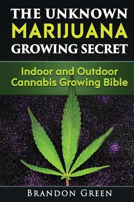 The Unknown Marijuana Growing Secret: Indoor and Outdoor Cannabis Growing Bible Paperback Createspace Independent Publishing Platform
