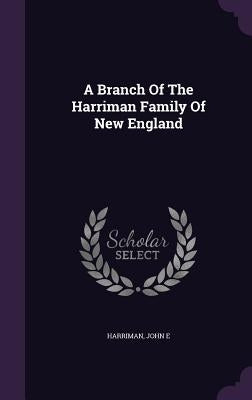 A Branch Of The Harriman Family Of New England by E, Harriman John