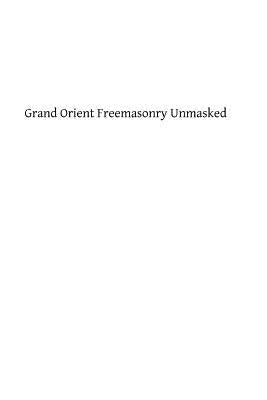 Grand Orient Freemasonry Unmasked Paperback Createspace Independent Publishing Platform