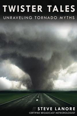 Twister Tales: Unraveling Tornado Myths Paperback Steve Lanore