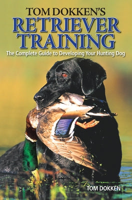 Tom Dokken's Retriever Training: The Complete Guide to Developing Your Hunting Dog Paperback Krause Publications
