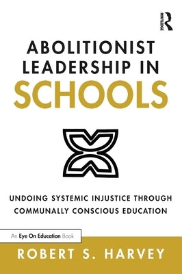 Abolitionist Leadership in Schools: Undoing Systemic Injustice Through Communally Conscious Education Paperback Routledge