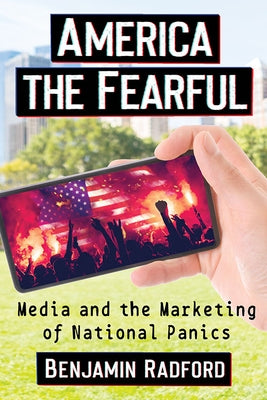 America the Fearful: Media and the Marketing of National Panics Paperback McFarland and Company, Inc.