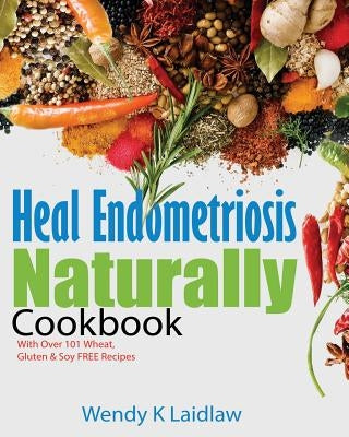 Heal Endometriosis Naturally Cookbook: 101 Wheat, Gluten & Soy Free Recipes Paperback Heal Endometriosis Naturally