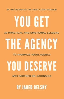 You Get The Agency You Deserve: 20 Practical and Emotional Lessons to Maximize Your Agency and Partner Relationship Paperback Ripples Media LLC