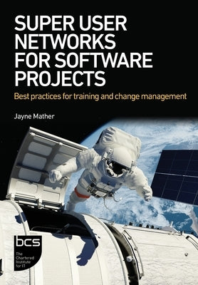 Super User Networks for Software Projects: Best practices for training and change management Paperback BCS, the Chartered Institute for IT