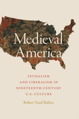 Medieval America: Feudalism and Liberalism in Nineteenth-Century U.S. Culture Paperback University of Georgia Press