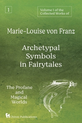 Volume 1 of the Collected Works of Marie-Louise von Franz: Archetypal Symbols in Fairytales: The Profane and Magical Worlds Paperback Chiron Publications