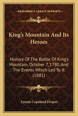 King's Mountain And Its Heroes: History Of The Battle Of King's Mountain, October 7, 1780, And The Events Which Led To It (1881) Paperback Kessinger Publishing
