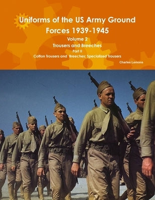 Uniforms of the US Army Ground Forces 1939-1945, Volume 2 Pt II Trousers and Breeches Paperback Lulu.com