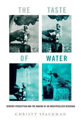 The Taste of Water: Sensory Perception and the Making of an Industrialized Beverage Volume 15 Paperback University of California Press