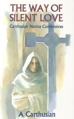 Way of Silent Love: Carthusian Novice Conferences Paperback Cistercian Publications