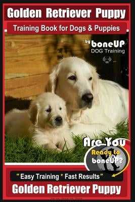Golden Retriever Puppy Training Book for Dogs and Puppies by Bone Up Dog Training: Are You Ready to Bone Up? Easy Training * Fast Results Golden Retri Paperback Createspace Independent Publishing Platform